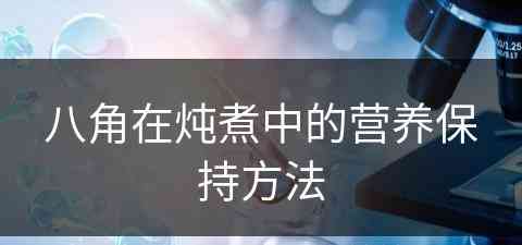 八角在炖煮中的营养保持方法
